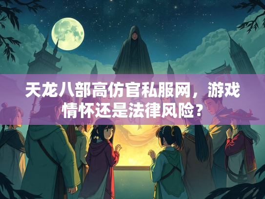 天龙八部高仿官私服网，游戏情怀还是法律风险？  第2张
