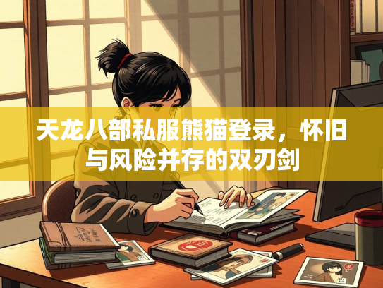 天龙八部私服熊猫登录，怀旧与风险并存的双刃剑