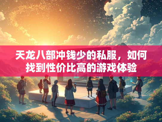 天龙八部冲钱少的私服，如何找到性价比高的游戏体验  第3张