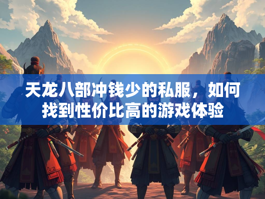 天龙八部冲钱少的私服，如何找到性价比高的游戏体验