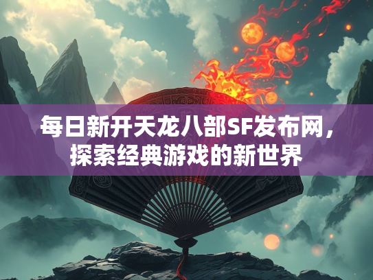 每日新开天龙八部SF发布网，探索经典游戏的新世界
