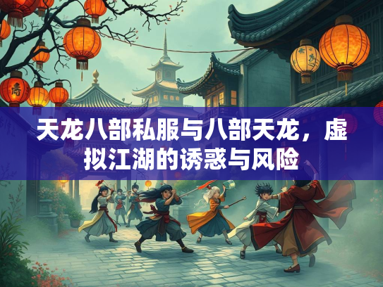 天龙八部私服与八部天龙，虚拟江湖的诱惑与风险