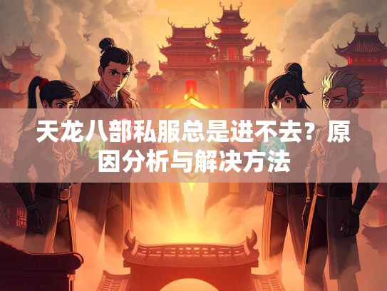 天龙八部私服总是进不去？原因分析与解决方法