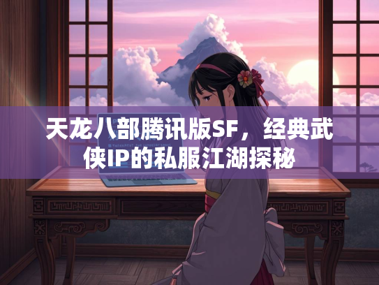 天龙八部腾讯版SF，经典武侠IP的私服江湖探秘  第3张