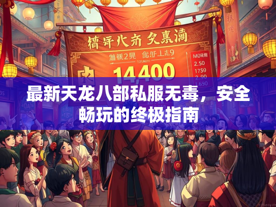 最新天龙八部私服无毒，安全畅玩的终极指南