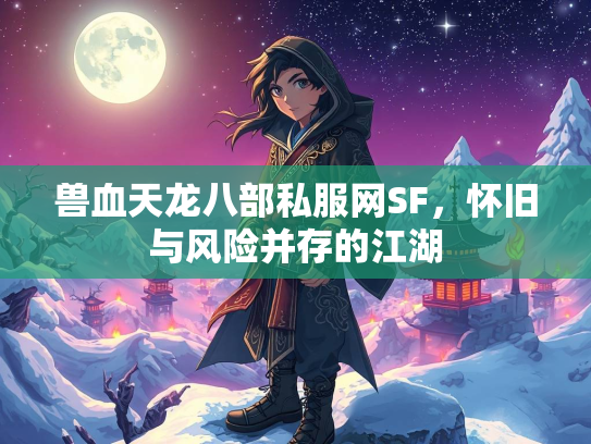 兽血天龙八部私服网SF，怀旧与风险并存的江湖