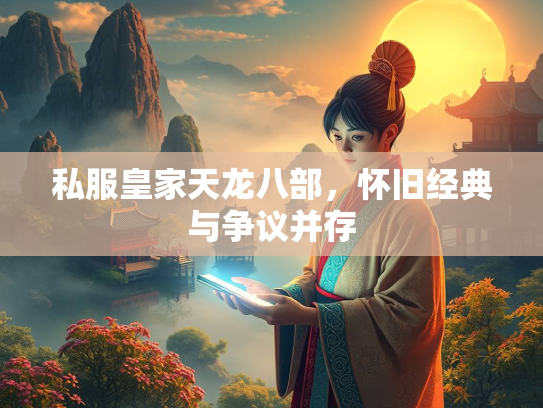 私服皇家天龙八部，怀旧经典与争议并存