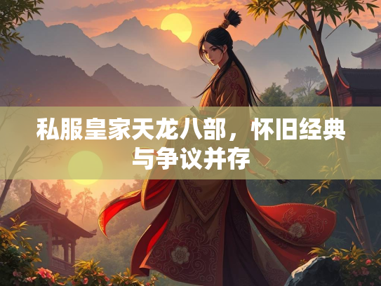 私服皇家天龙八部，怀旧经典与争议并存