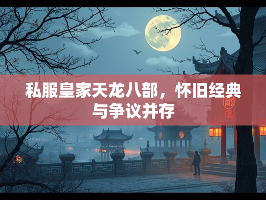 私服皇家天龙八部，怀旧经典与争议并存