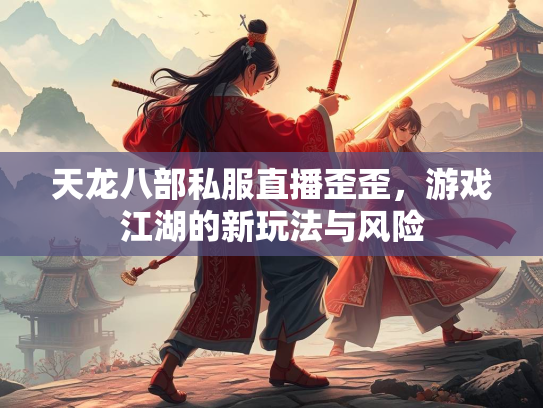 天龙八部私服直播歪歪，游戏江湖的新玩法与风险