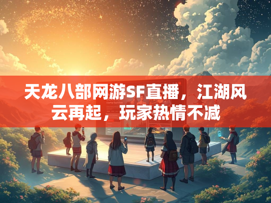 天龙八部网游SF直播，江湖风云再起，玩家热情不减