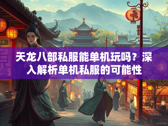 天龙八部私服能单机玩吗？深入解析单机私服的可能性