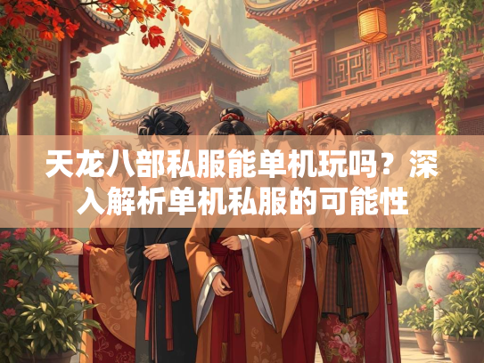 天龙八部私服能单机玩吗？深入解析单机私服的可能性