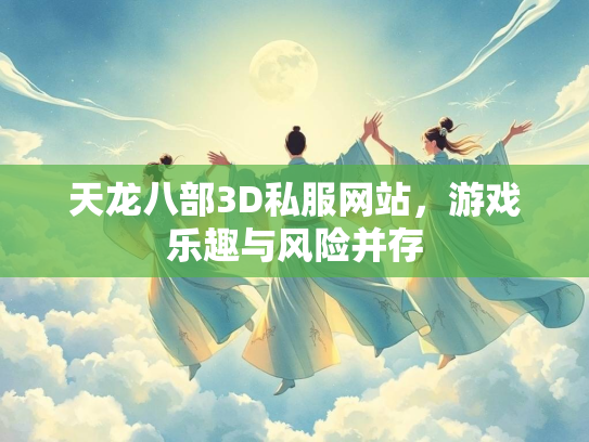 天龙八部3D私服网站，游戏乐趣与风险并存