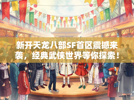 新开天龙八部SF首区震撼来袭，经典武侠世界等你探索！