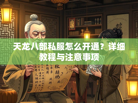 天龙八部私服怎么开通？详细教程与注意事项