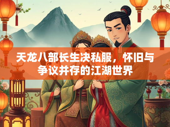 天龙八部长生决私服，怀旧与争议并存的江湖世界