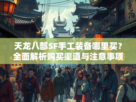 天龙八部SF手工装备哪里买？全面解析购买渠道与注意事项