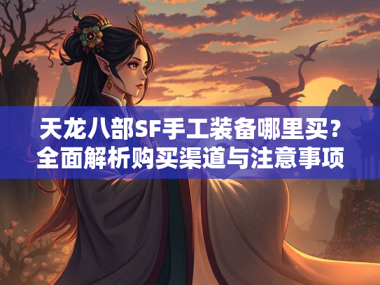 天龙八部SF手工装备哪里买？全面解析购买渠道与注意事项