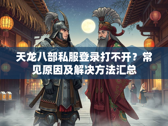 天龙八部私服登录打不开？常见原因及解决方法汇总