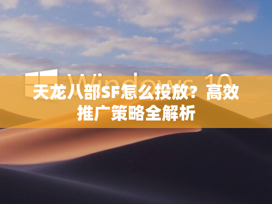 天龙八部SF怎么投放？高效推广策略全解析