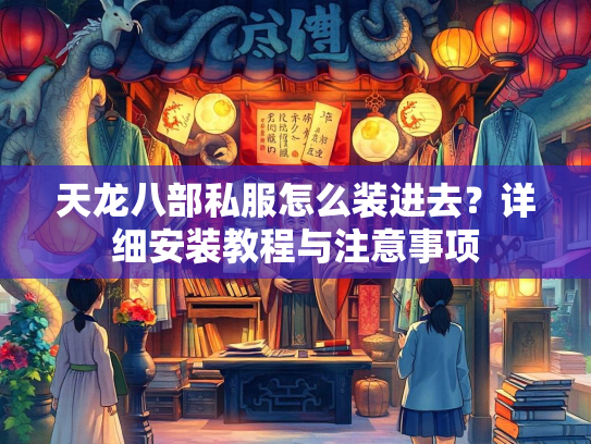 天龙八部私服怎么装进去？详细安装教程与注意事项  第3张