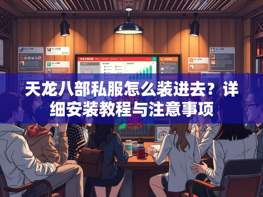 天龙八部私服怎么装进去？详细安装教程与注意事项
