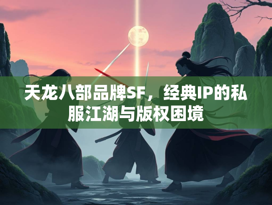 天龙八部品牌SF，经典IP的私服江湖与版权困境