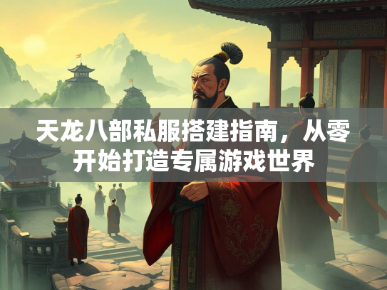 天龙八部私服搭建指南，从零开始打造专属游戏世界  第2张
