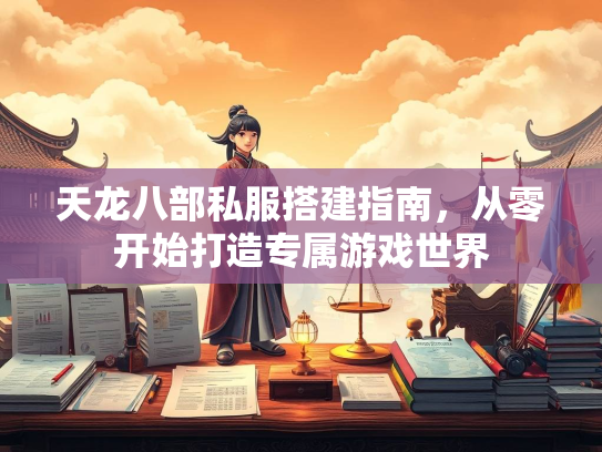 天龙八部私服搭建指南，从零开始打造专属游戏世界  第3张