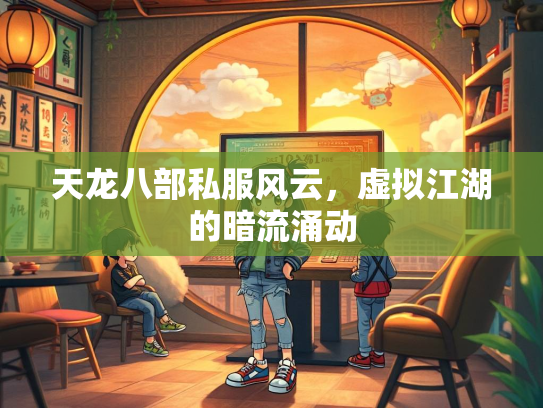 天龙八部私服风云，虚拟江湖的暗流涌动