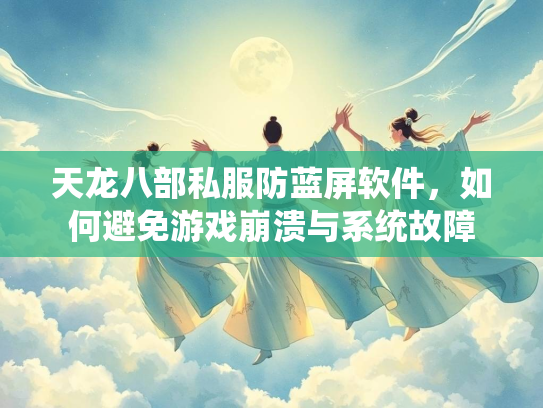 天龙八部私服防蓝屏软件，如何避免游戏崩溃与系统故障  第3张