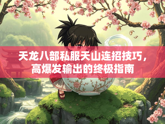 天龙八部私服天山连招技巧，高爆发输出的终极指南