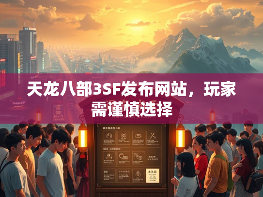 天龙八部3SF发布网站，玩家需谨慎选择