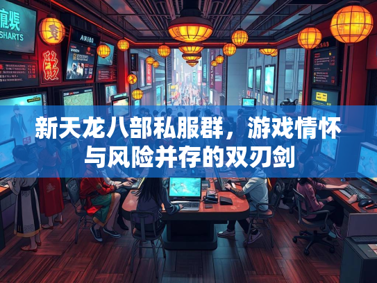新天龙八部私服群，游戏情怀与风险并存的双刃剑