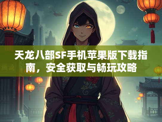 天龙八部SF手机苹果版下载指南，安全获取与畅玩攻略
