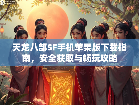 天龙八部SF手机苹果版下载指南，安全获取与畅玩攻略