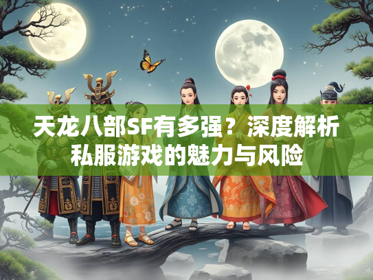 天龙八部SF有多强？深度解析私服游戏的魅力与风险  第2张