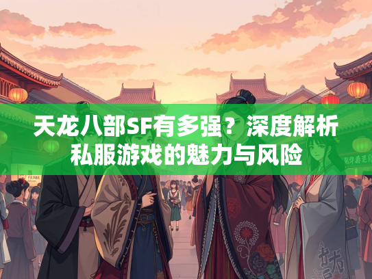 天龙八部SF有多强？深度解析私服游戏的魅力与风险  第3张