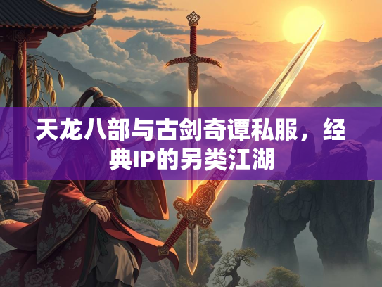 天龙八部与古剑奇谭私服，经典IP的另类江湖
