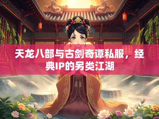 天龙八部与古剑奇谭私服，经典IP的另类江湖