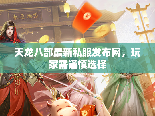 天龙八部最新私服发布网，玩家需谨慎选择