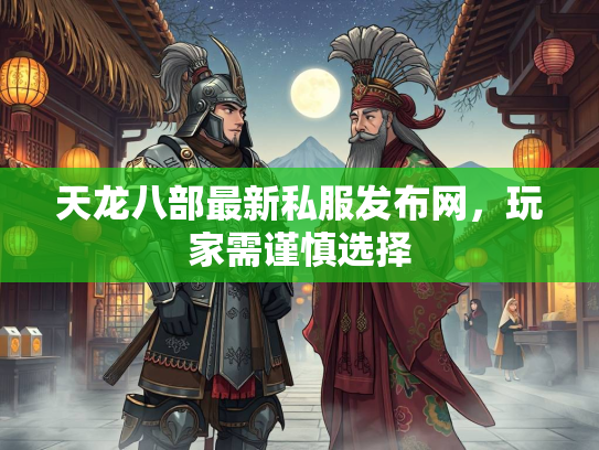 天龙八部最新私服发布网，玩家需谨慎选择