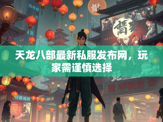 天龙八部最新私服发布网，玩家需谨慎选择