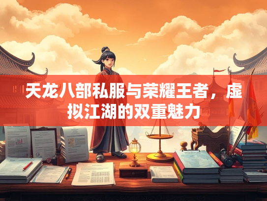 天龙八部私服与荣耀王者，虚拟江湖的双重魅力