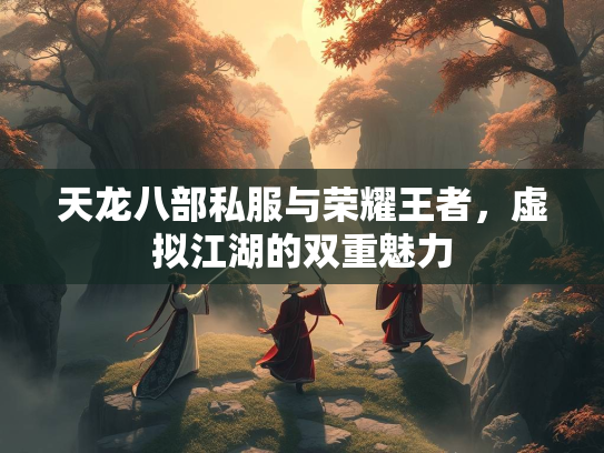 天龙八部私服与荣耀王者，虚拟江湖的双重魅力