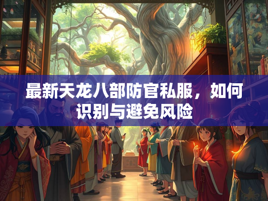 最新天龙八部防官私服，如何识别与避免风险