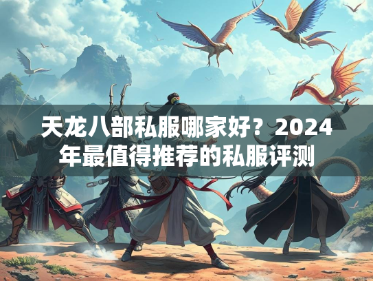天龙八部私服哪家好？2024年最值得推荐的私服评测