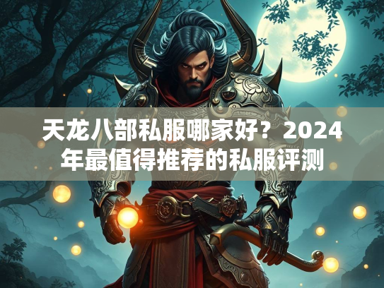 天龙八部私服哪家好？2024年最值得推荐的私服评测