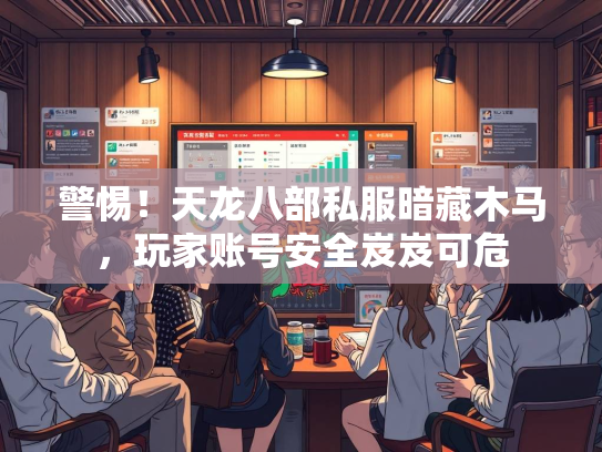 警惕！天龙八部私服暗藏木马，玩家账号安全岌岌可危